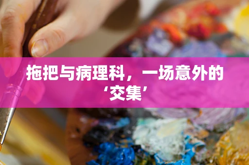 拖把与病理科，一场意外的‘交集’