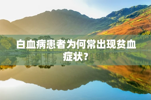 白血病患者为何常出现贫血症状？