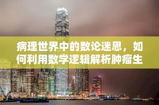 病理世界中的数论迷思，如何利用数学逻辑解析肿瘤生长模式？