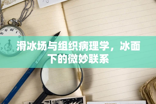 滑冰场与组织病理学，冰面下的微妙联系