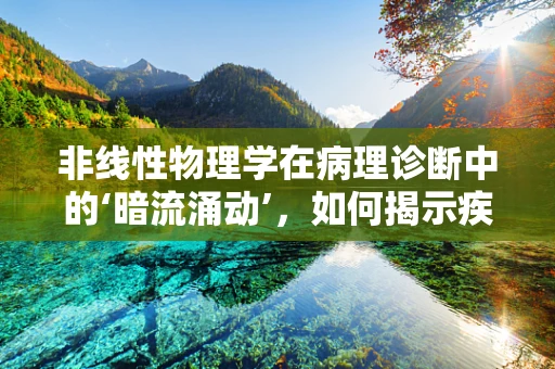 非线性物理学在病理诊断中的‘暗流涌动’，如何揭示疾病进程的隐秘规律？