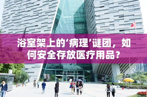 浴室架上的‘病理’谜团，如何安全存放医疗用品？