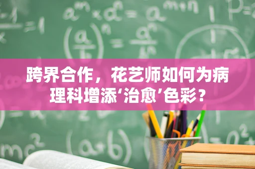 跨界合作，花艺师如何为病理科增添‘治愈’色彩？
