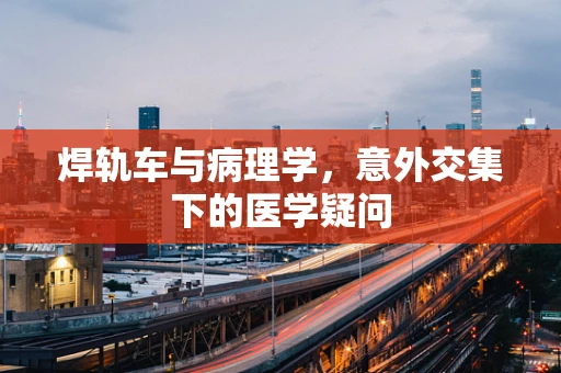 焊轨车与病理学，意外交集下的医学疑问
