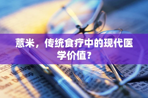薏米，传统食疗中的现代医学价值？