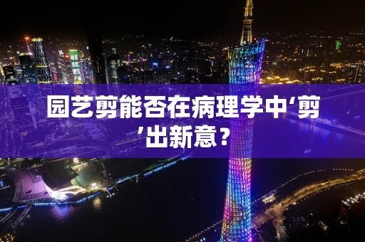 园艺剪能否在病理学中‘剪’出新意？