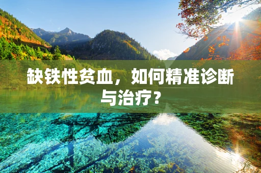 缺铁性贫血，如何精准诊断与治疗？