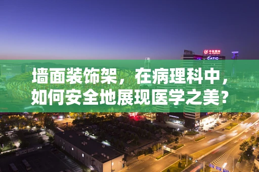 墙面装饰架，在病理科中，如何安全地展现医学之美？