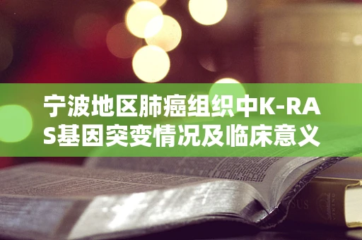 宁波地区肺癌组织中K-RAS基因突变情况及临床意义