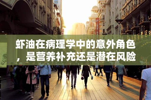 虾油在病理学中的意外角色，是营养补充还是潜在风险？