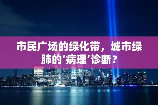 市民广场的绿化带，城市绿肺的‘病理’诊断？