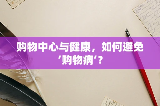 购物中心与健康，如何避免‘购物病’？