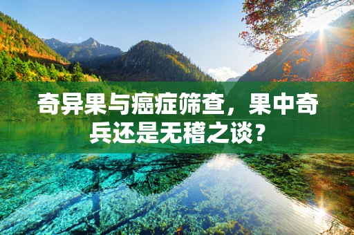 奇异果与癌症筛查，果中奇兵还是无稽之谈？