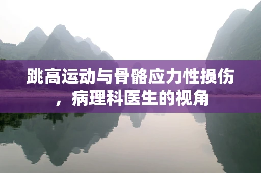 跳高运动与骨骼应力性损伤，病理科医生的视角