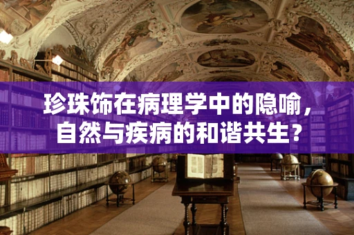珍珠饰在病理学中的隐喻，自然与疾病的和谐共生？
