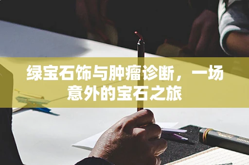 绿宝石饰与肿瘤诊断，一场意外的宝石之旅