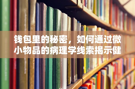 钱包里的秘密，如何通过微小物品的病理学线索揭示健康信息？