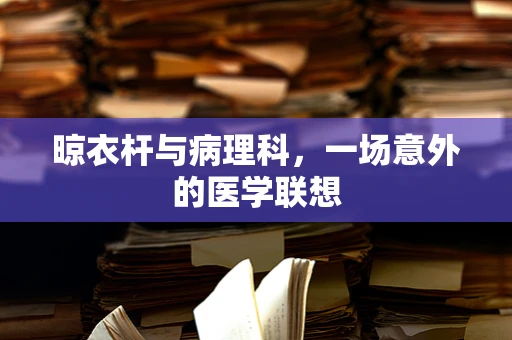 晾衣杆与病理科，一场意外的医学联想