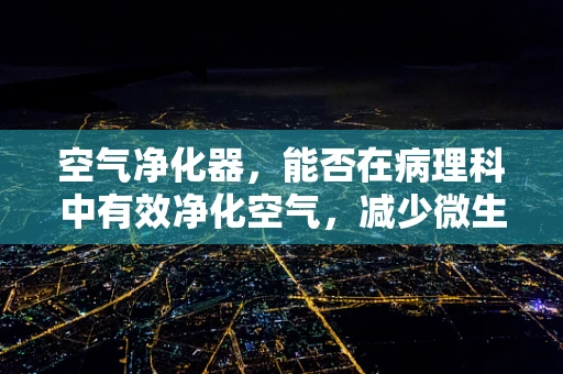 空气净化器，能否在病理科中有效净化空气，减少微生物传播？