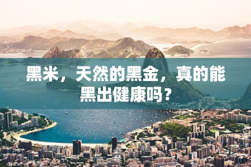 黑米，天然的黑金，真的能黑出健康吗？