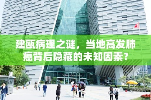 建瓯病理之谜，当地高发肺癌背后隐藏的未知因素？