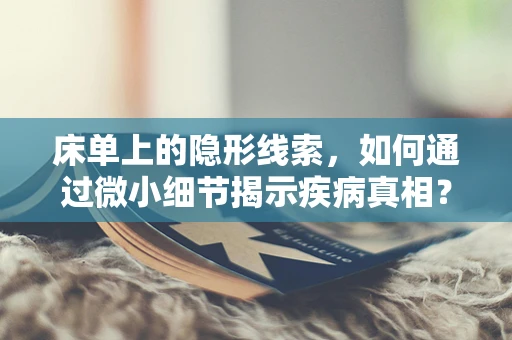 床单上的隐形线索，如何通过微小细节揭示疾病真相？