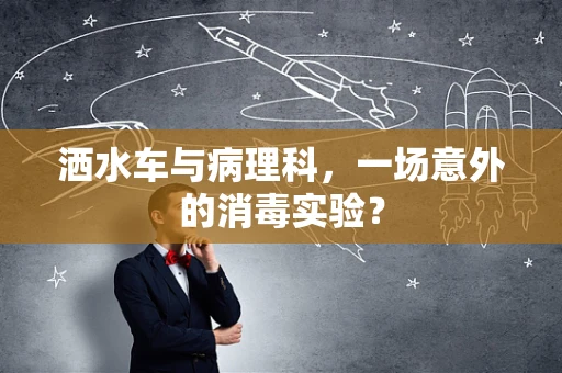 洒水车与病理科，一场意外的消毒实验？