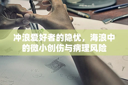 冲浪爱好者的隐忧，海浪中的微小创伤与病理风险