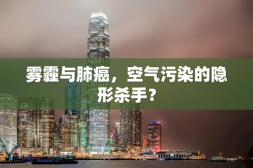 雾霾与肺癌，空气污染的隐形杀手？