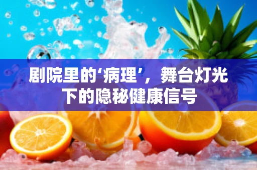 剧院里的‘病理’，舞台灯光下的隐秘健康信号