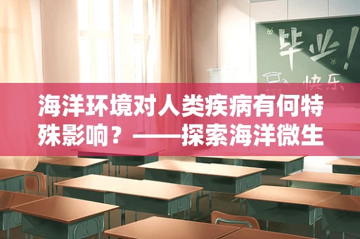 海洋环境对人类疾病有何特殊影响？——探索海洋微生物与人类健康的新视角