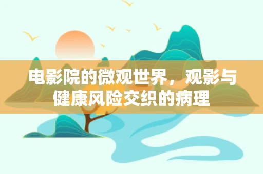 电影院的微观世界，观影与健康风险交织的病理
