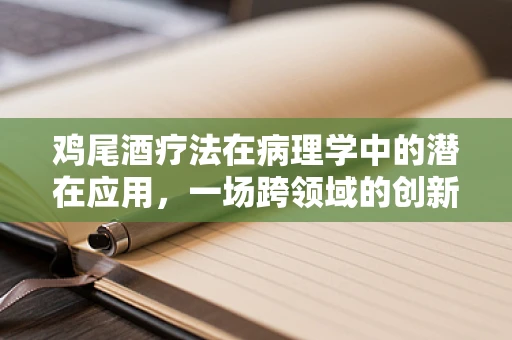 鸡尾酒疗法在病理学中的潜在应用，一场跨领域的创新探索