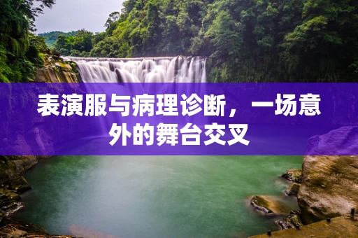 表演服与病理诊断，一场意外的舞台交叉
