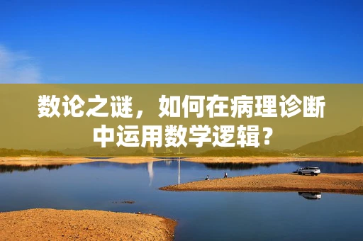数论之谜，如何在病理诊断中运用数学逻辑？