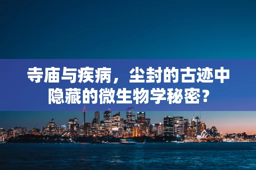 寺庙与疾病，尘封的古迹中隐藏的微生物学秘密？