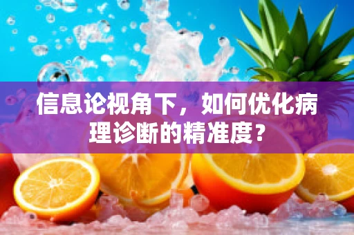 信息论视角下，如何优化病理诊断的精准度？