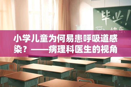 小学儿童为何易患呼吸道感染？——病理科医生的视角