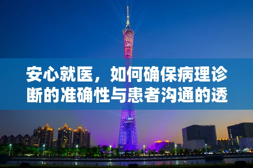 安心就医，如何确保病理诊断的准确性与患者沟通的透明性？