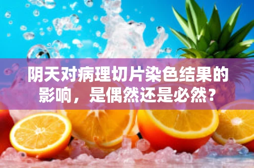 阴天对病理切片染色结果的影响，是偶然还是必然？