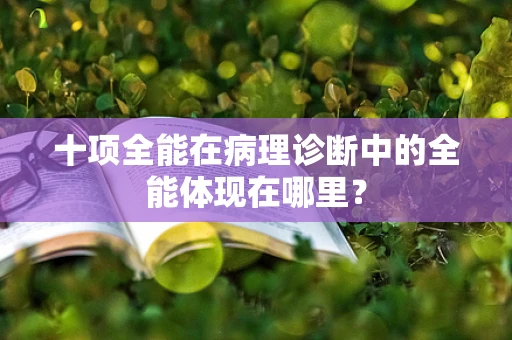 十项全能在病理诊断中的全能体现在哪里？