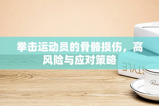 拳击运动员的骨骼损伤，高风险与应对策略