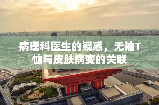 病理科医生的疑惑，无袖T恤与皮肤病变的关联
