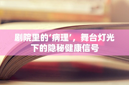 剧院里的‘病理’，舞台灯光下的隐秘健康信号