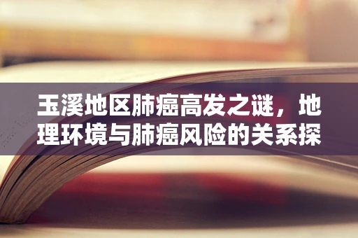 玉溪地区肺癌高发之谜，地理环境与肺癌风险的关系探讨