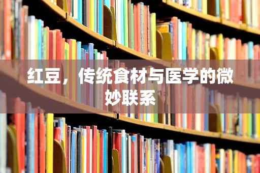 红豆，传统食材与医学的微妙联系