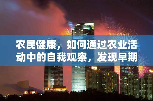 农民健康，如何通过农业活动中的自我观察，发现早期癌症迹象？