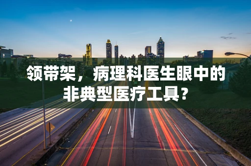领带架，病理科医生眼中的非典型医疗工具？