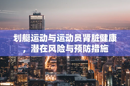 划艇运动与运动员肾脏健康，潜在风险与预防措施