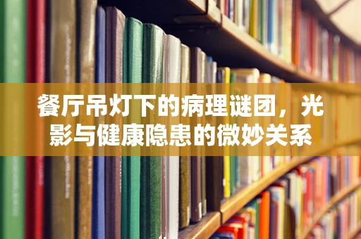餐厅吊灯下的病理谜团，光影与健康隐患的微妙关系